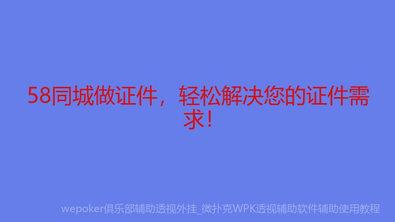 58同城做证件，轻松解决您的证件需求！